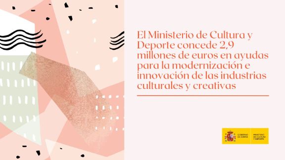Ayudas del Ministerio de Cultura y Deporte para modernización e innovación de las industrias culturales y creativas